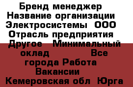 Бренд-менеджер › Название организации ­ Электросистемы, ООО › Отрасль предприятия ­ Другое › Минимальный оклад ­ 35 000 - Все города Работа » Вакансии   . Кемеровская обл.,Юрга г.